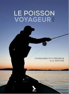 Le Poisson Voyageur - Itinéraires d'un pêcheur à la mouche